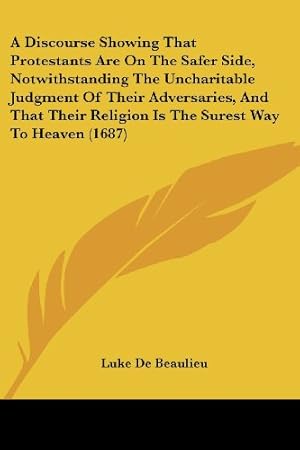 discourse showing that protestants are on safer side, notwithstanding uncharitable judgment their adversaries, that their religi