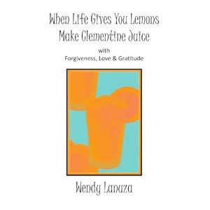 when life gives you lemons make clementine juice with forgiveness, love gratitude