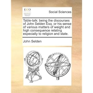 Table-Talk: Being the Discourses of John Selde