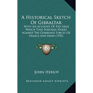 a historical sketch of gibraltar with an account of the siege which that fortress stood against the combined forces of france an