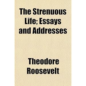 The Strenuous Life; Essays and Addresses\/The